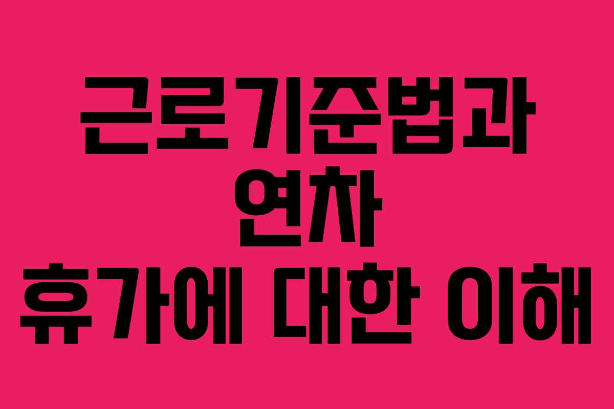 근로기준법과 연차 휴가에 대한 이해