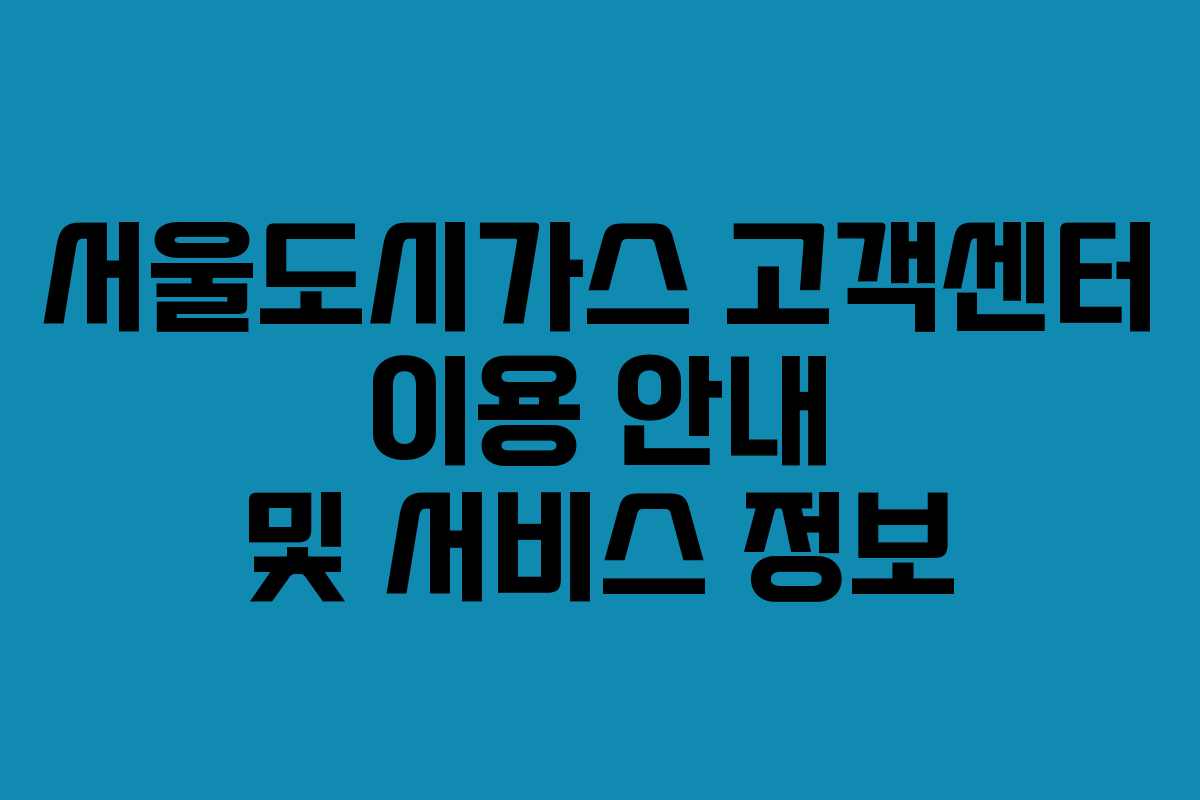 서울도시가스 고객센터 이용 안내 및 서비스 정보