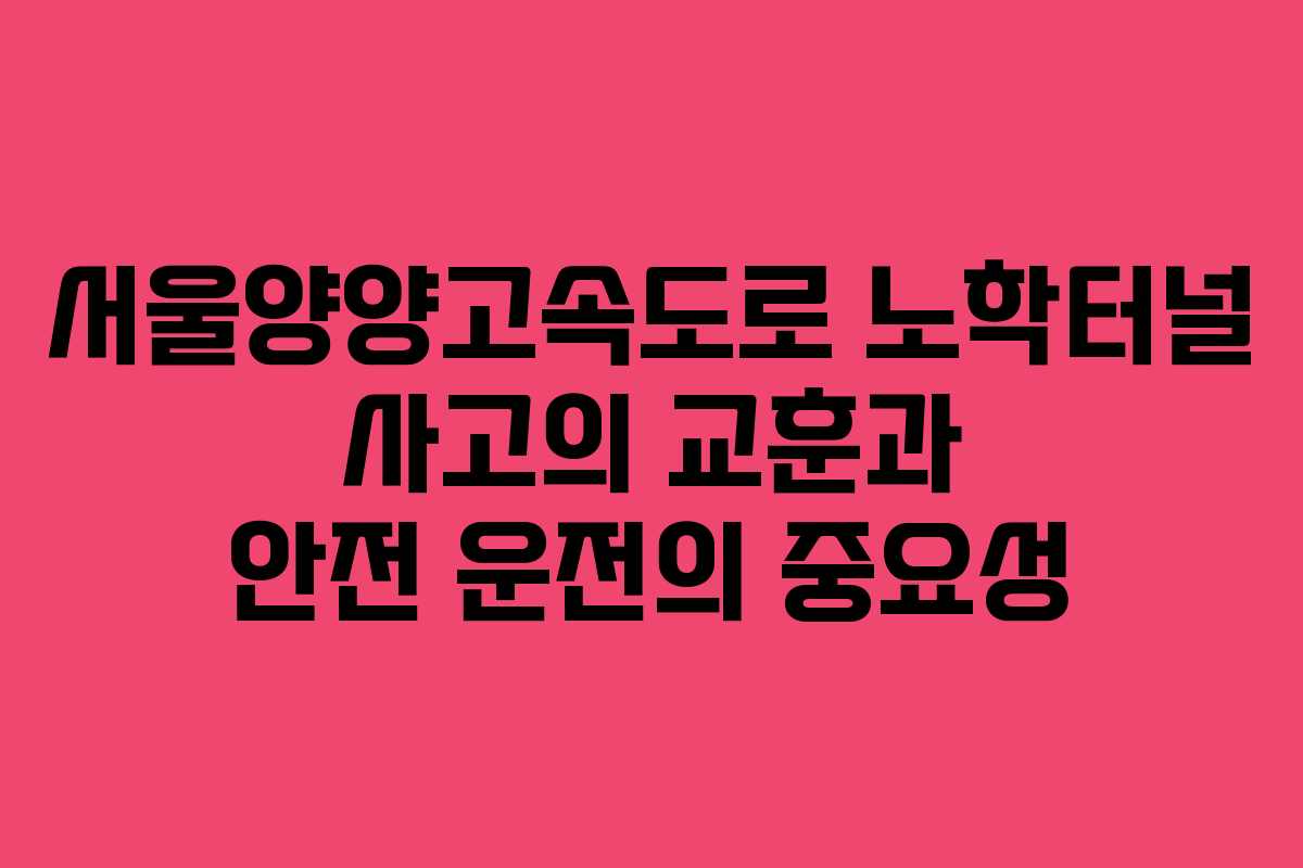 서울양양고속도로 노학터널 사고의 교훈과 안전 운전의 중요성