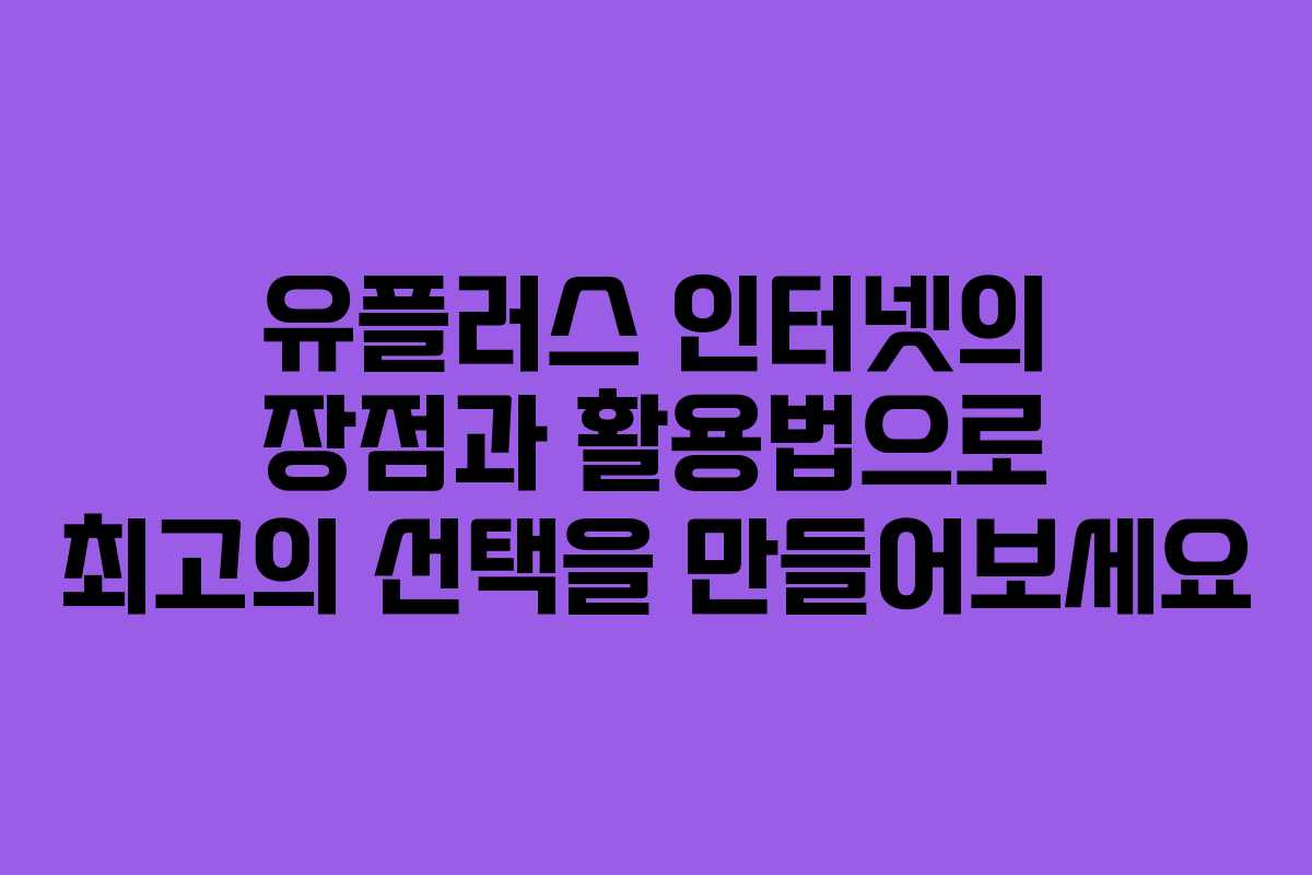 유플러스 인터넷의 장점과 활용법으로 최고의 선택을 만들어보세요