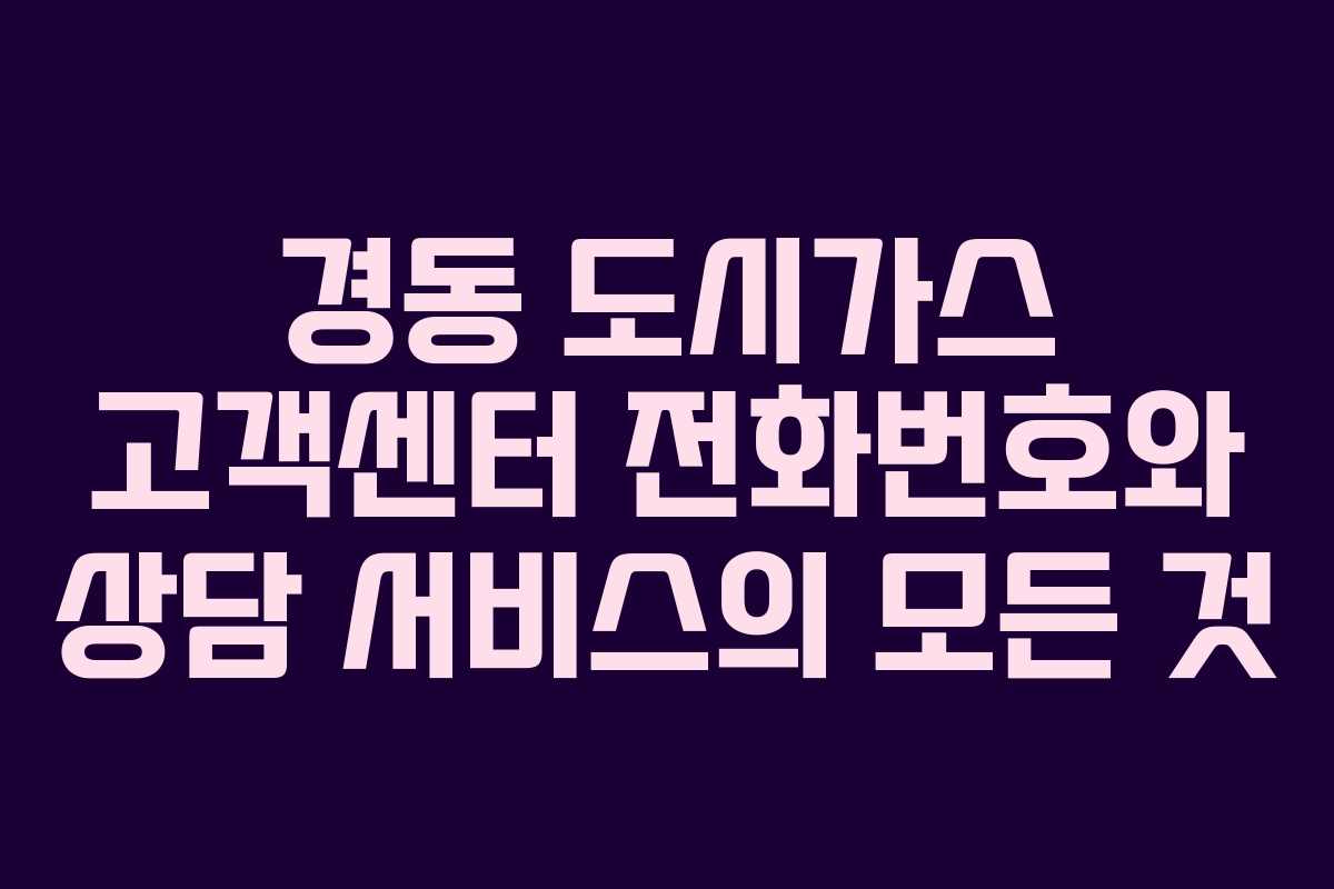 경동 도시가스 고객센터 전화번호와 상담 서비스의 모든 것