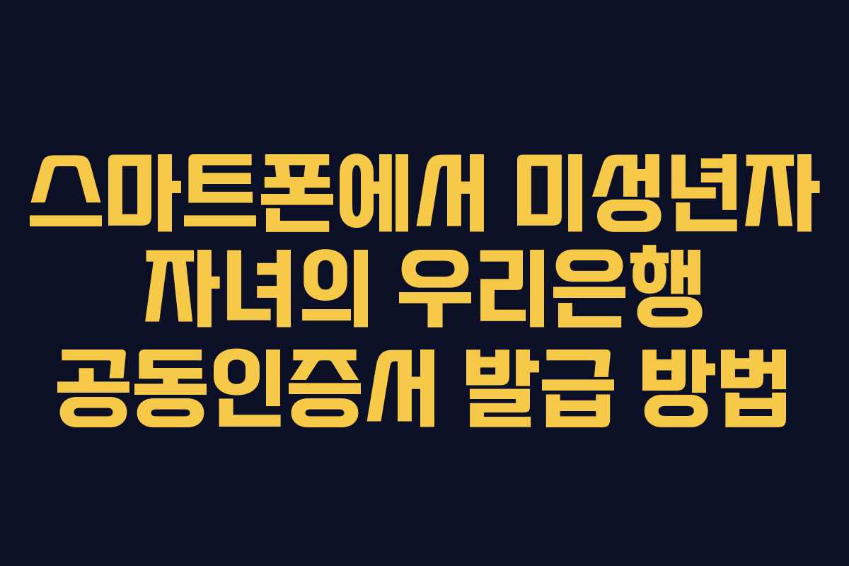 스마트폰에서 미성년자 자녀의 우리은행 공동인증서 발급 방법