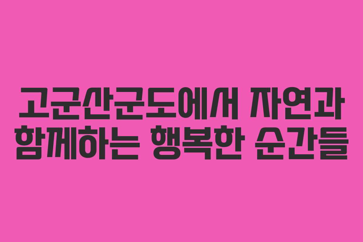 고군산군도에서 자연과 함께하는 행복한 순간들