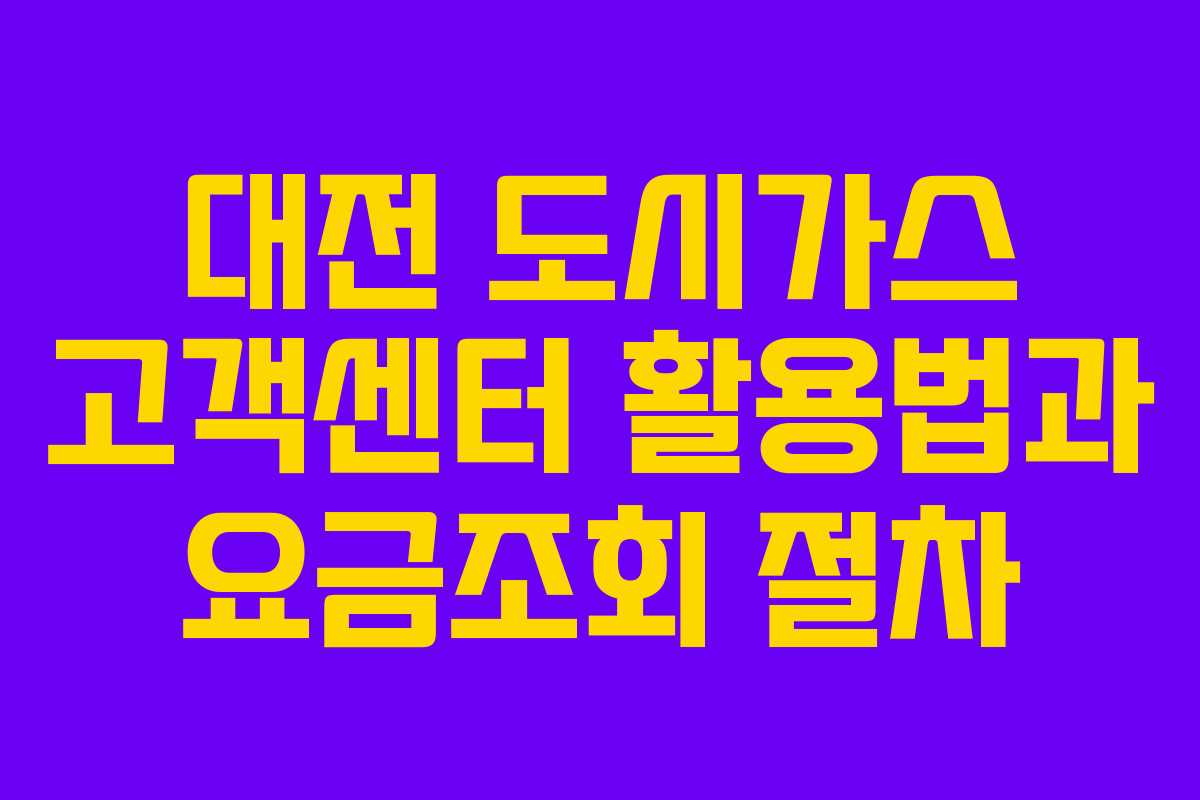 대전 도시가스 고객센터 활용법과 요금조회 절차