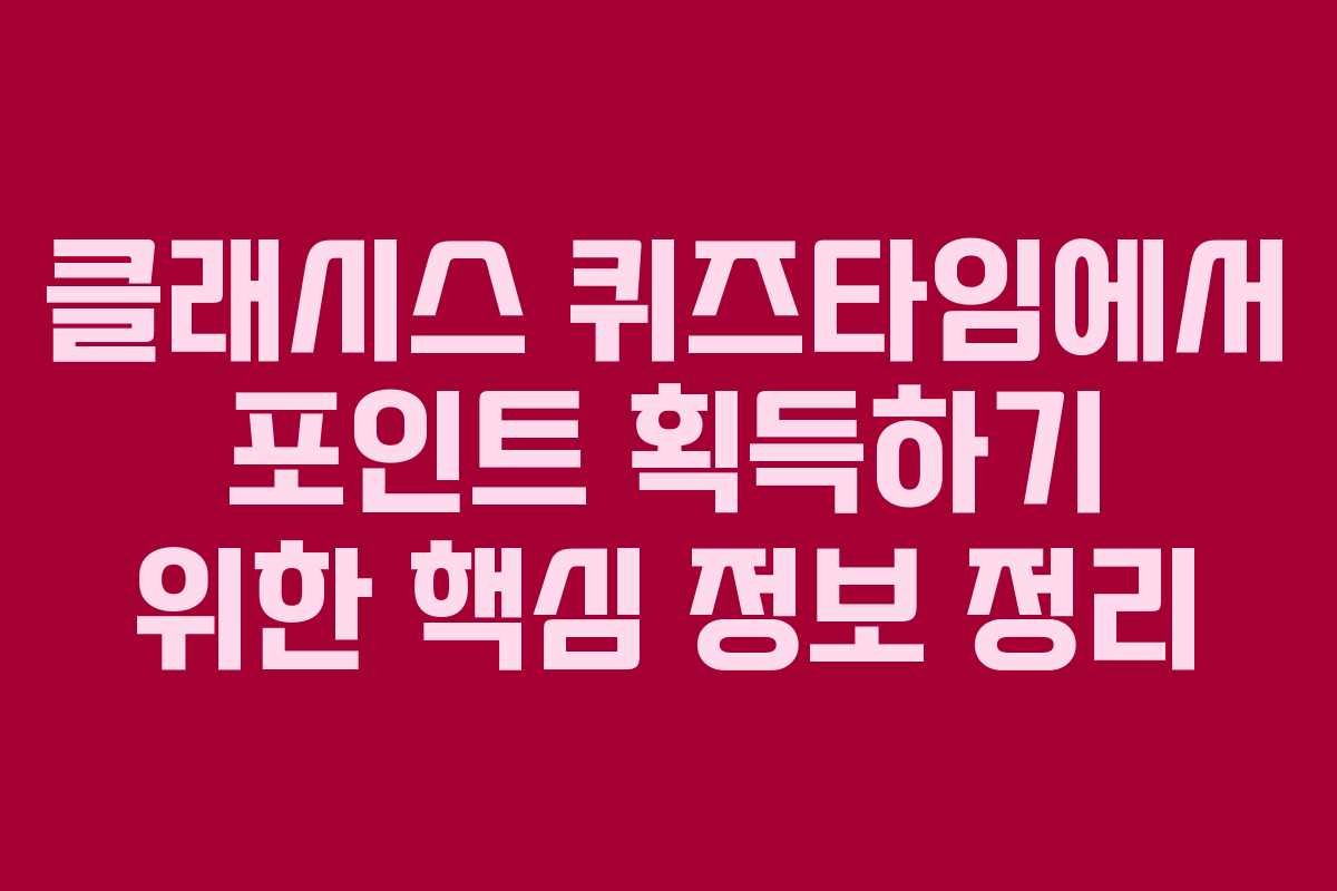 클래시스 퀴즈타임에서 포인트 획득하기 위한 핵심 정보 정리