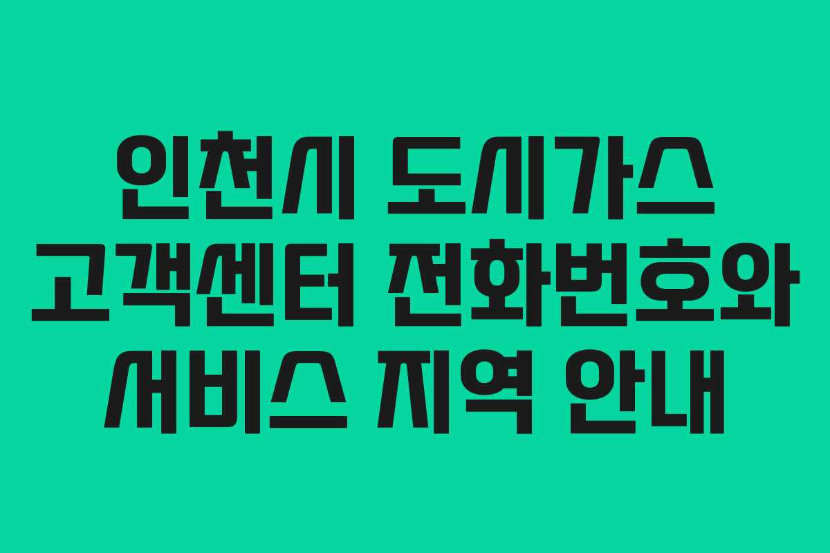 인천시 도시가스 고객센터 전화번호와 서비스 지역 안내