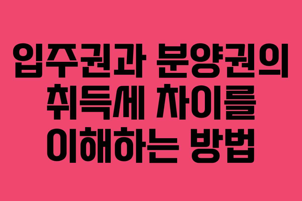 입주권과 분양권의 취득세 차이를 이해하는 방법