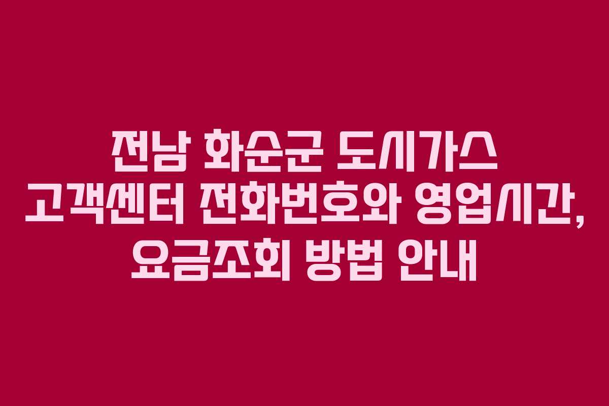전남 화순군 도시가스 고객센터 전화번호와 영업시간, 요금조회 방법 안내