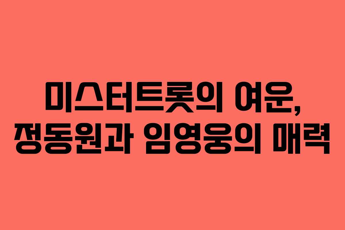 미스터트롯의 여운, 정동원과 임영웅의 매력