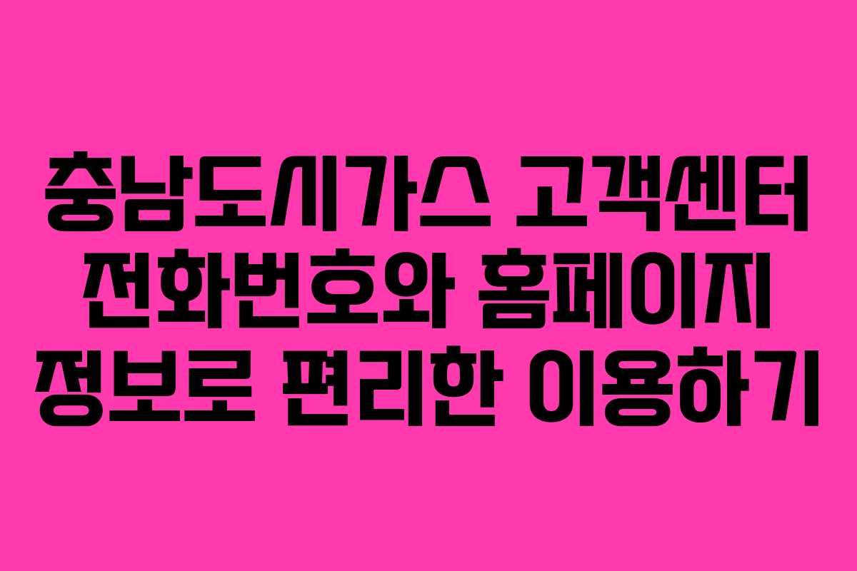 충남도시가스 고객센터 전화번호와 홈페이지 정보로 편리한 이용하기