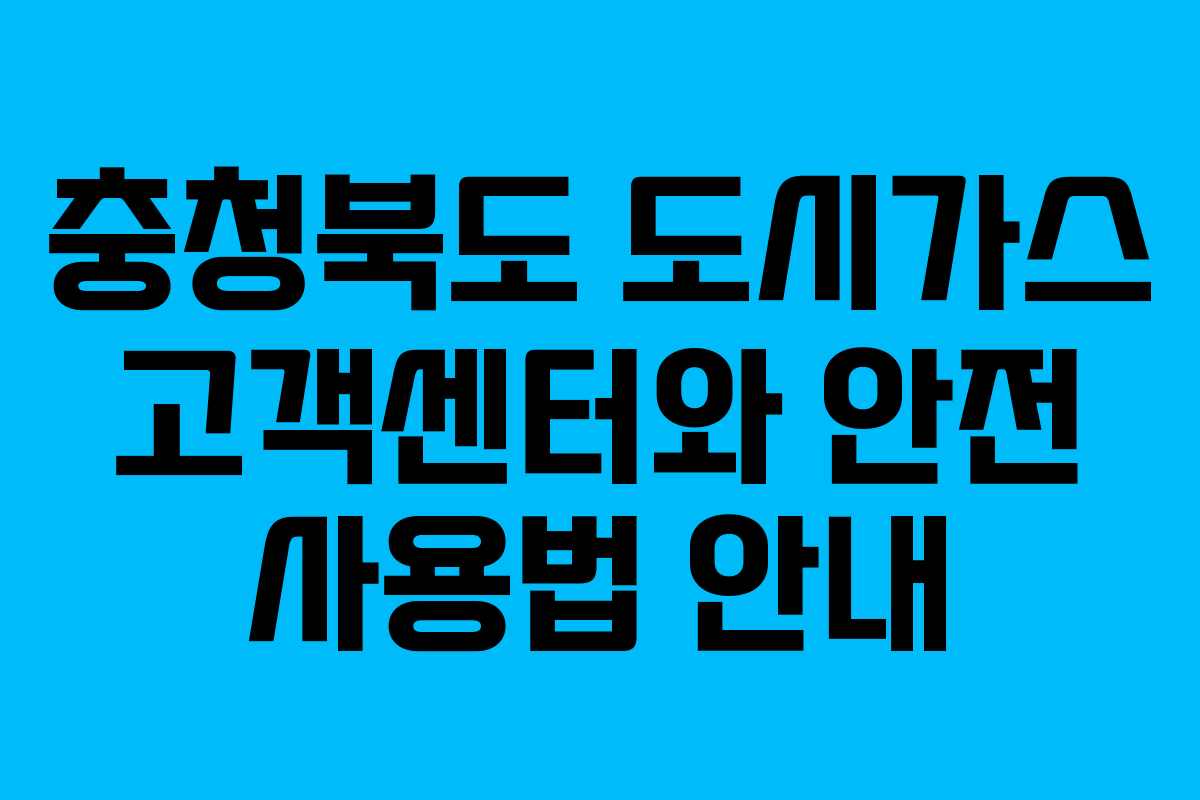 충청북도 도시가스 고객센터와 안전 사용법 안내