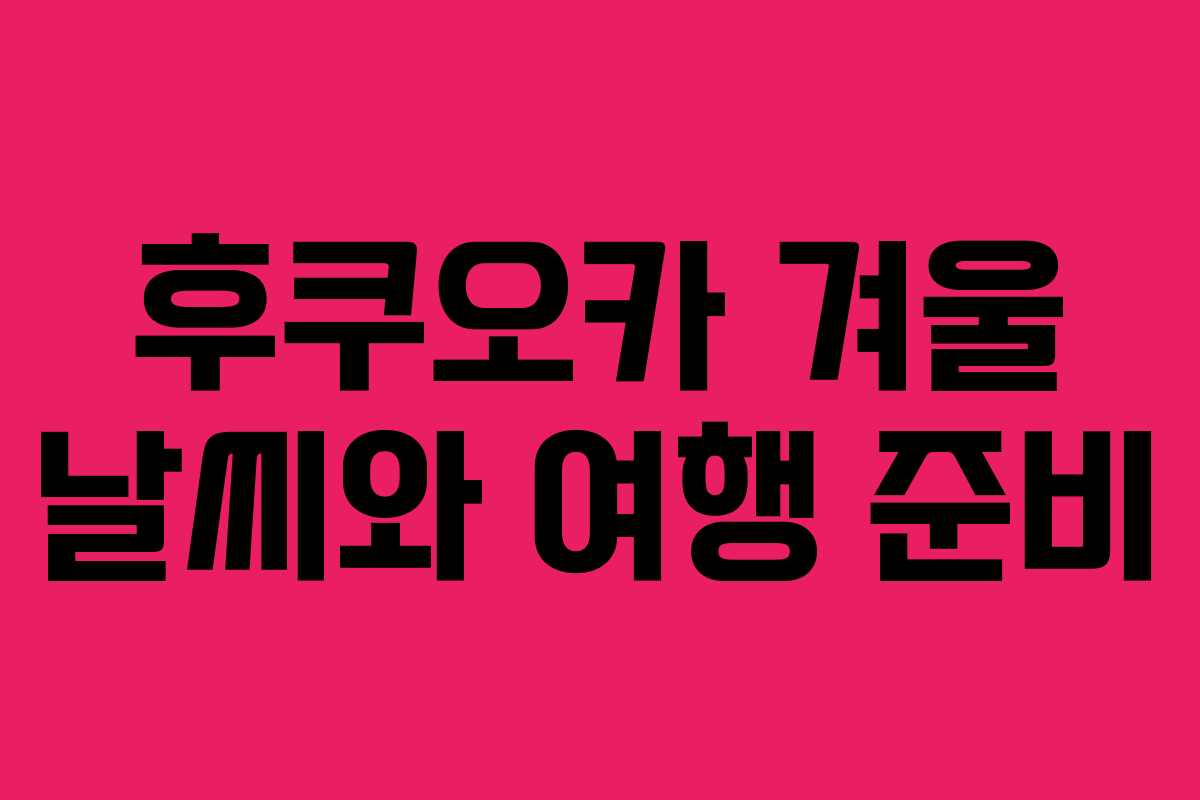 후쿠오카 겨울 날씨와 여행 준비