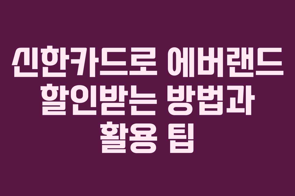 신한카드로 에버랜드 할인받는 방법과 활용 팁