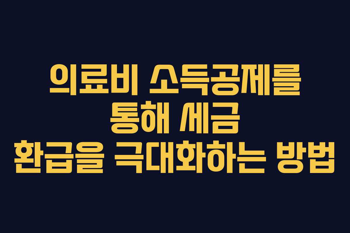 의료비 소득공제를 통해 세금 환급을 극대화하는 방법