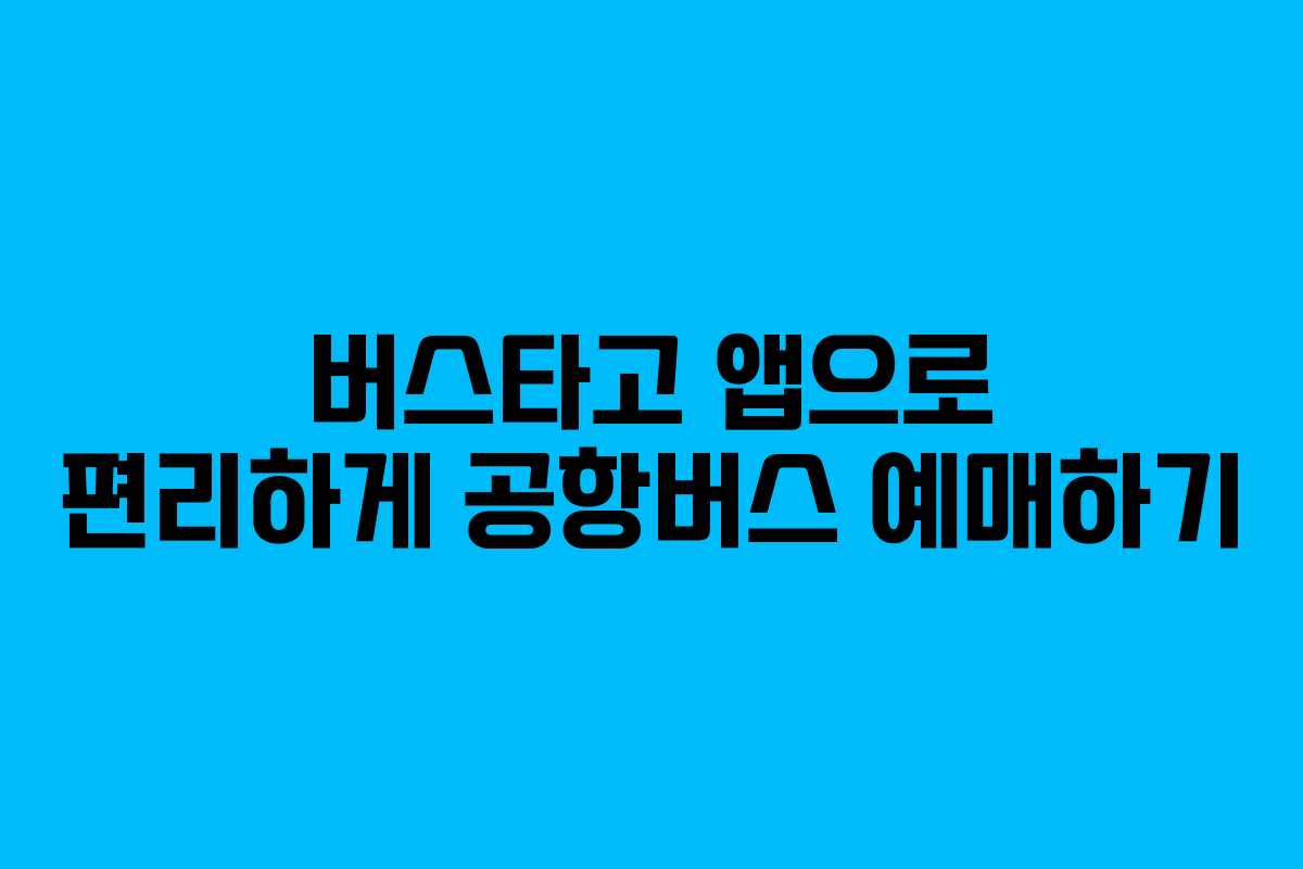 버스타고 앱으로 편리하게 공항버스 예매하기