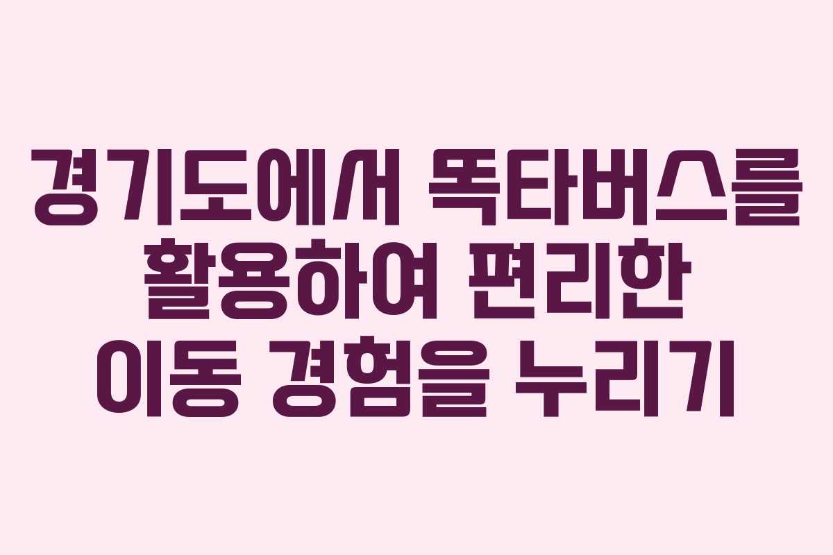 경기도에서 똑타버스를 활용하여 편리한 이동 경험을 누리기