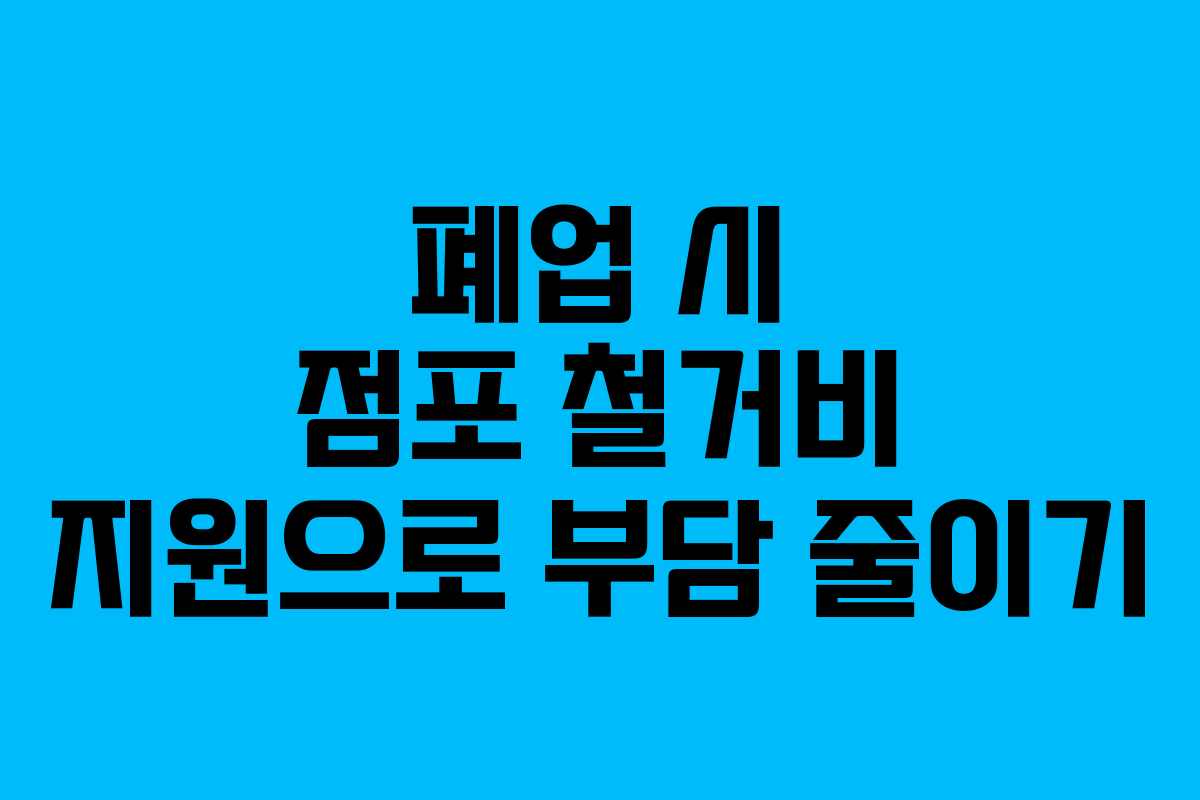 폐업 시 점포 철거비 지원으로 부담 줄이기