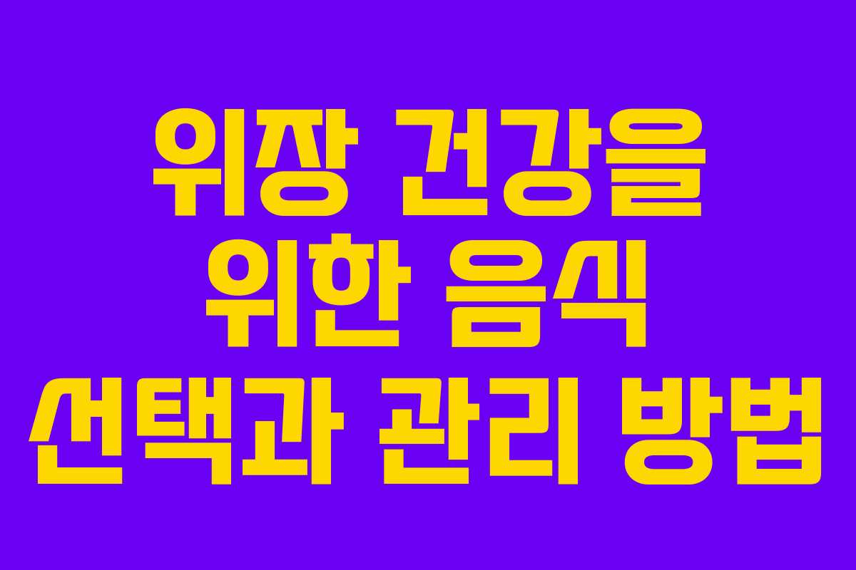 위장 건강을 위한 음식 선택과 관리 방법