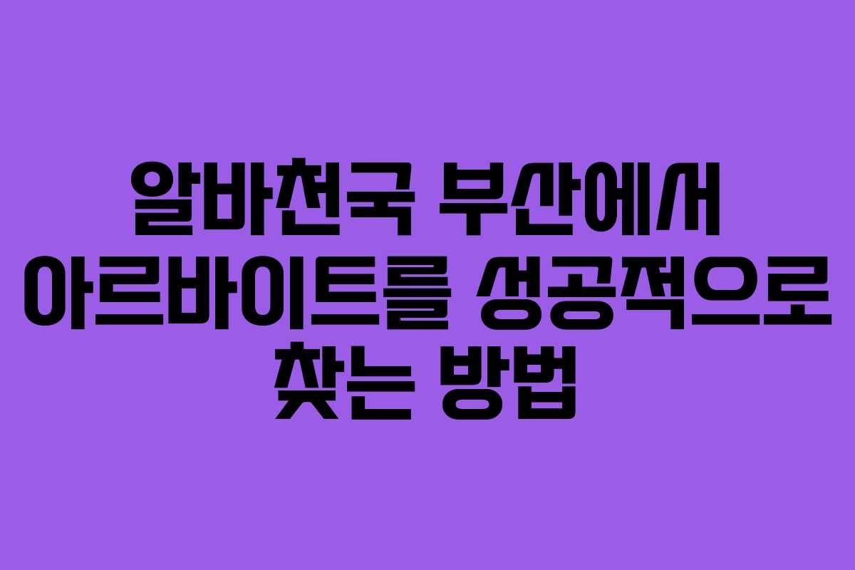 알바천국 부산에서 아르바이트를 성공적으로 찾는 방법