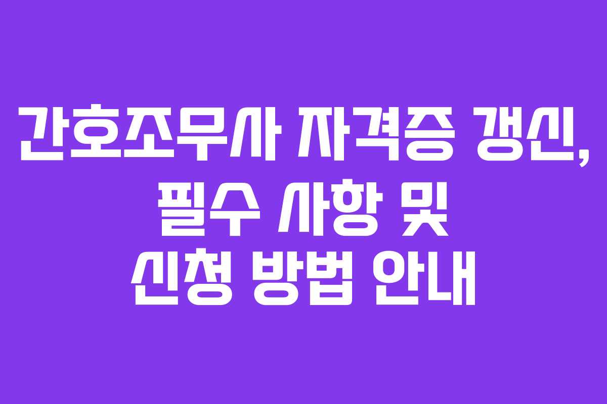 간호조무사 자격증 갱신, 필수 사항 및 신청 방법 안내