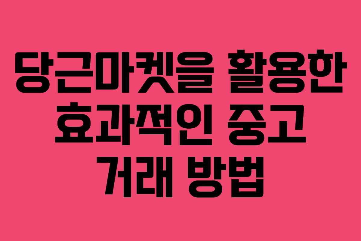 당근마켓을 활용한 효과적인 중고 거래 방법