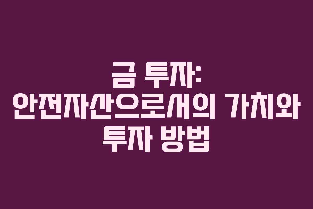 금 투자: 안전자산으로서의 가치와 투자 방법
