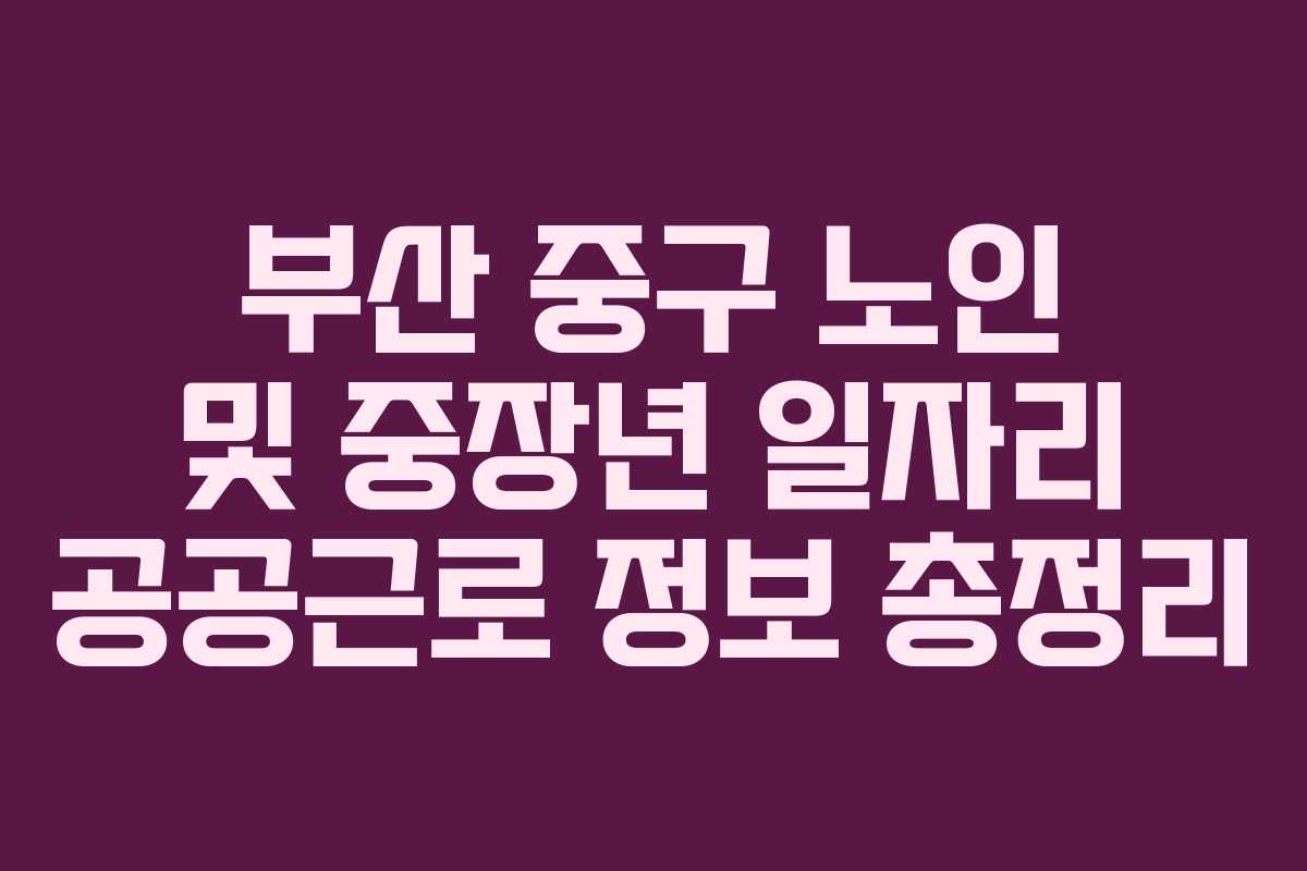 부산 중구 노인 및 중장년 일자리 공공근로 정보 총정리