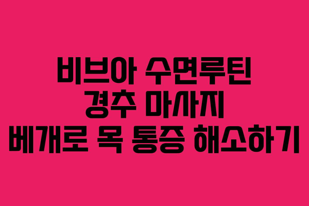 비브아 수면루틴 경추 마사지 베개로 목 통증 해소하기