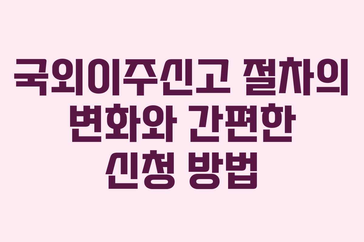 국외이주신고 절차의 변화와 간편한 신청 방법