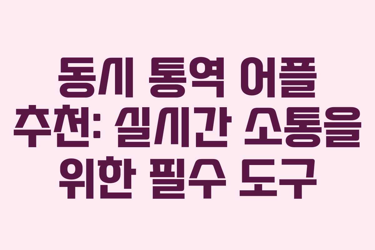 동시 통역 어플 추천: 실시간 소통을 위한 필수 도구