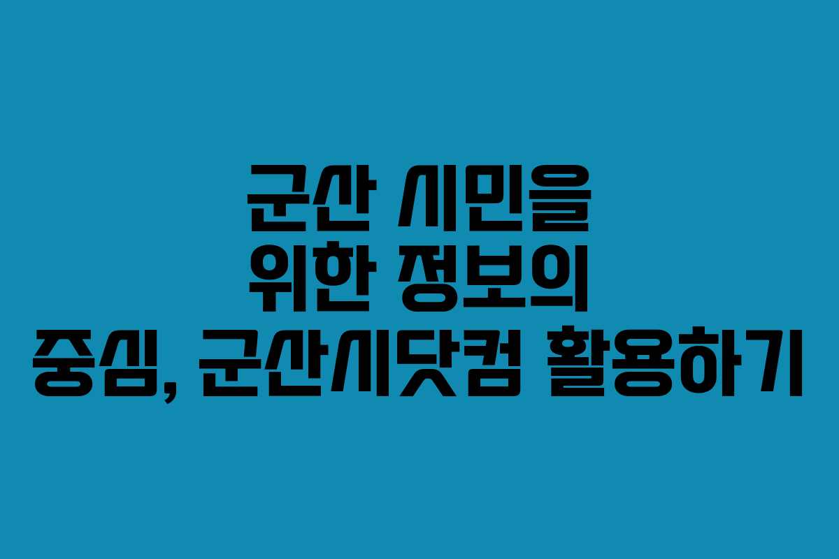 군산 시민을 위한 정보의 중심, 군산시닷컴 활용하기