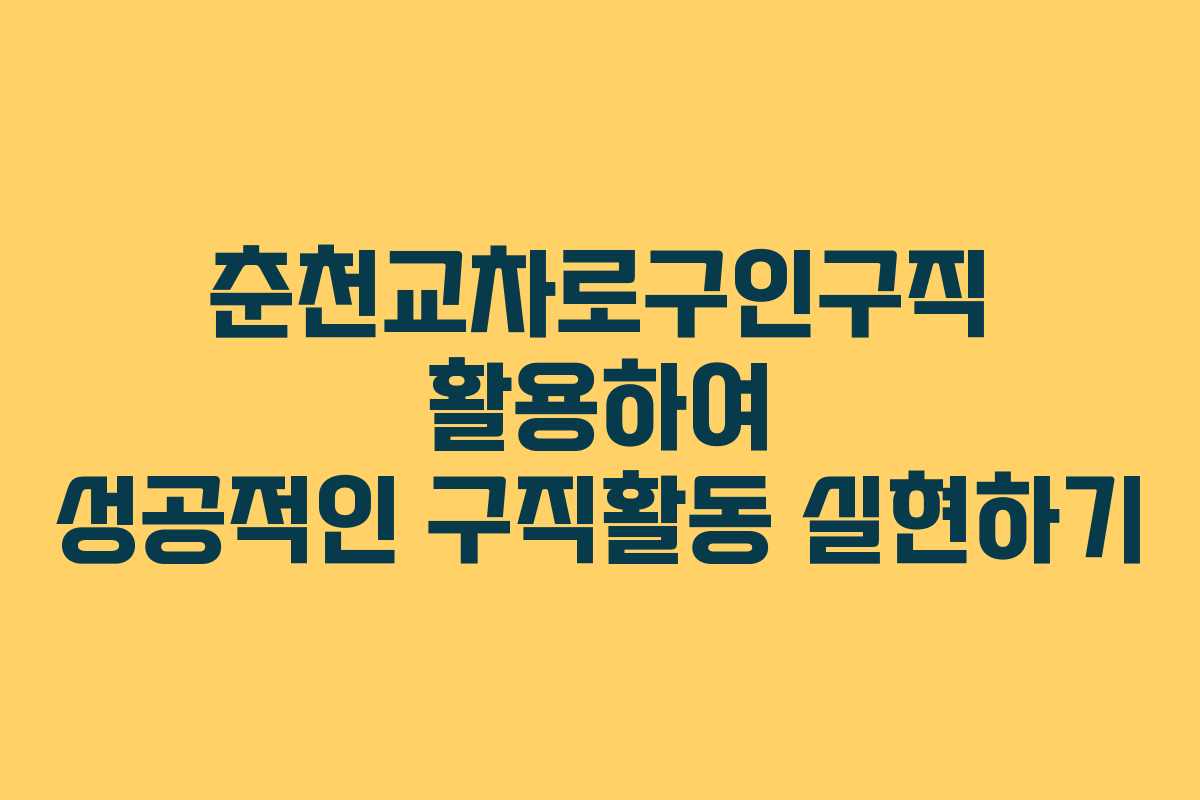 춘천교차로구인구직 활용하여 성공적인 구직활동 실현하기