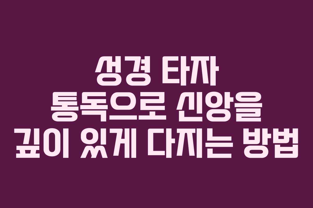 성경 타자 통독으로 신앙을 깊이 있게 다지는 방법