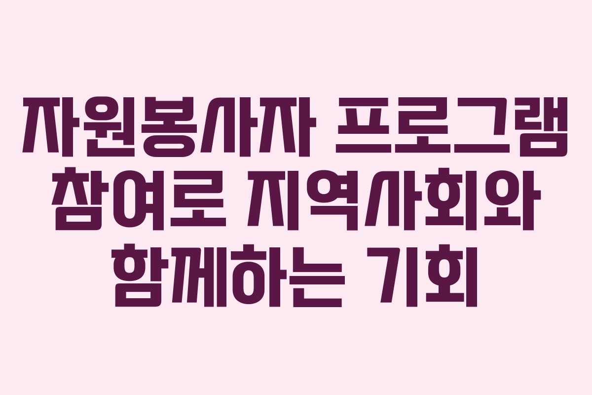 자원봉사자 프로그램 참여로 지역사회와 함께하는 기회