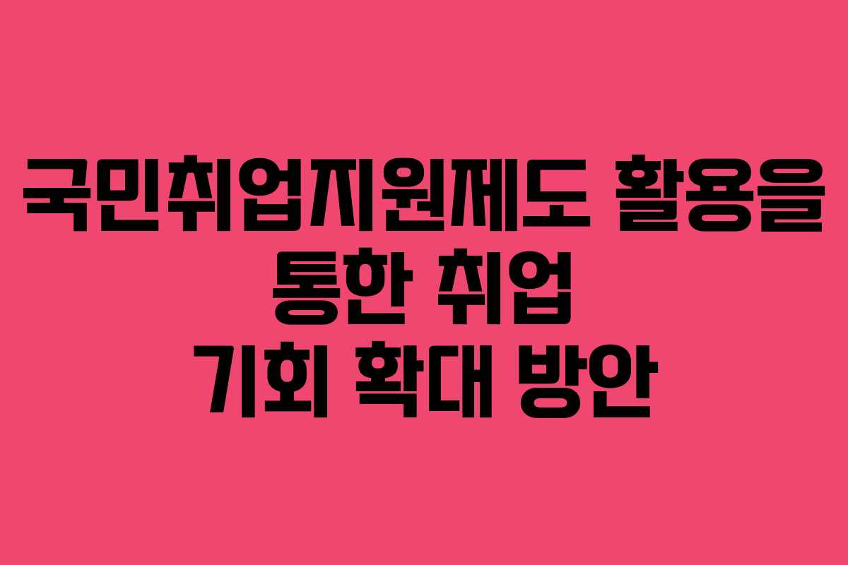 국민취업지원제도 활용을 통한 취업 기회 확대 방안