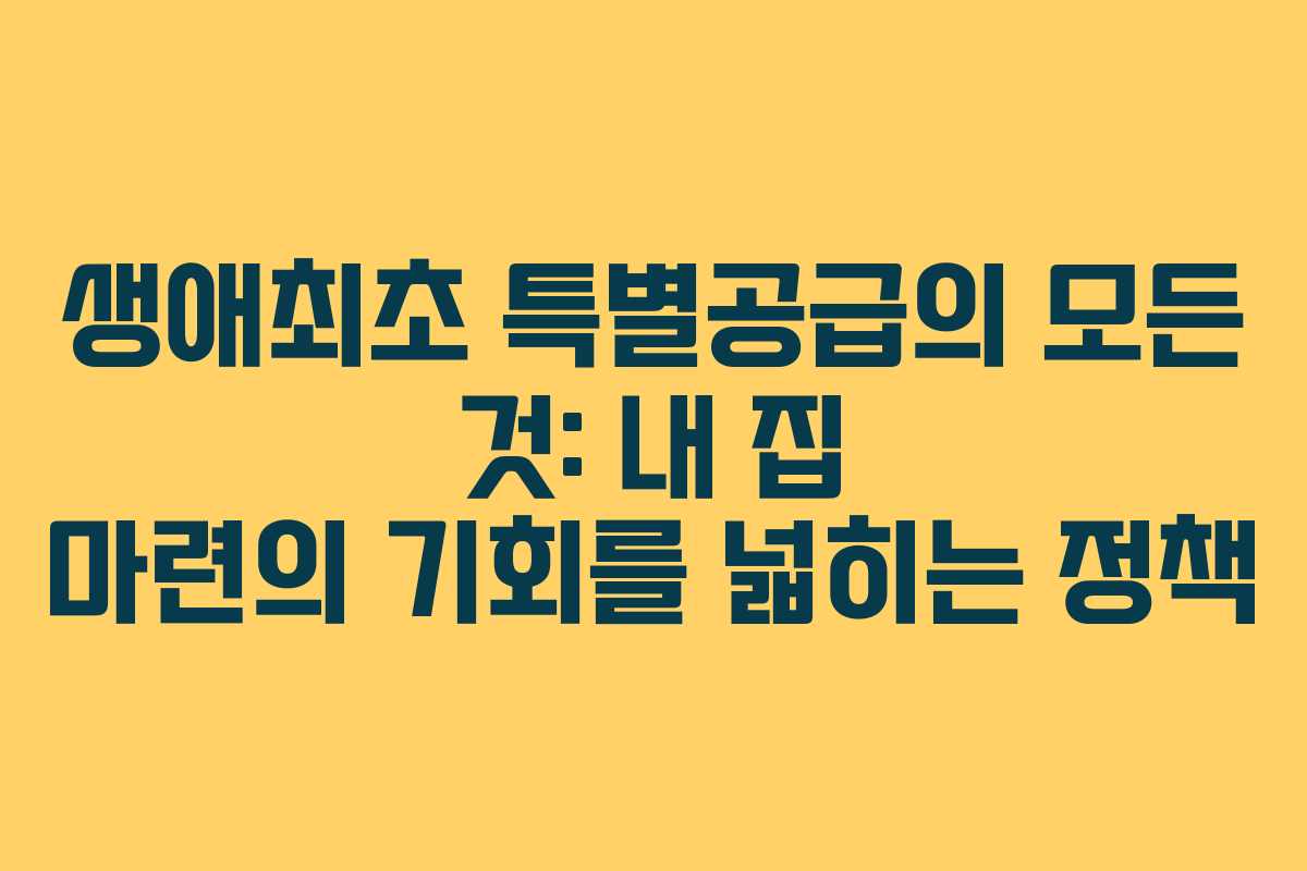 생애최초 특별공급의 모든 것: 내 집 마련의 기회를 넓히는 정책