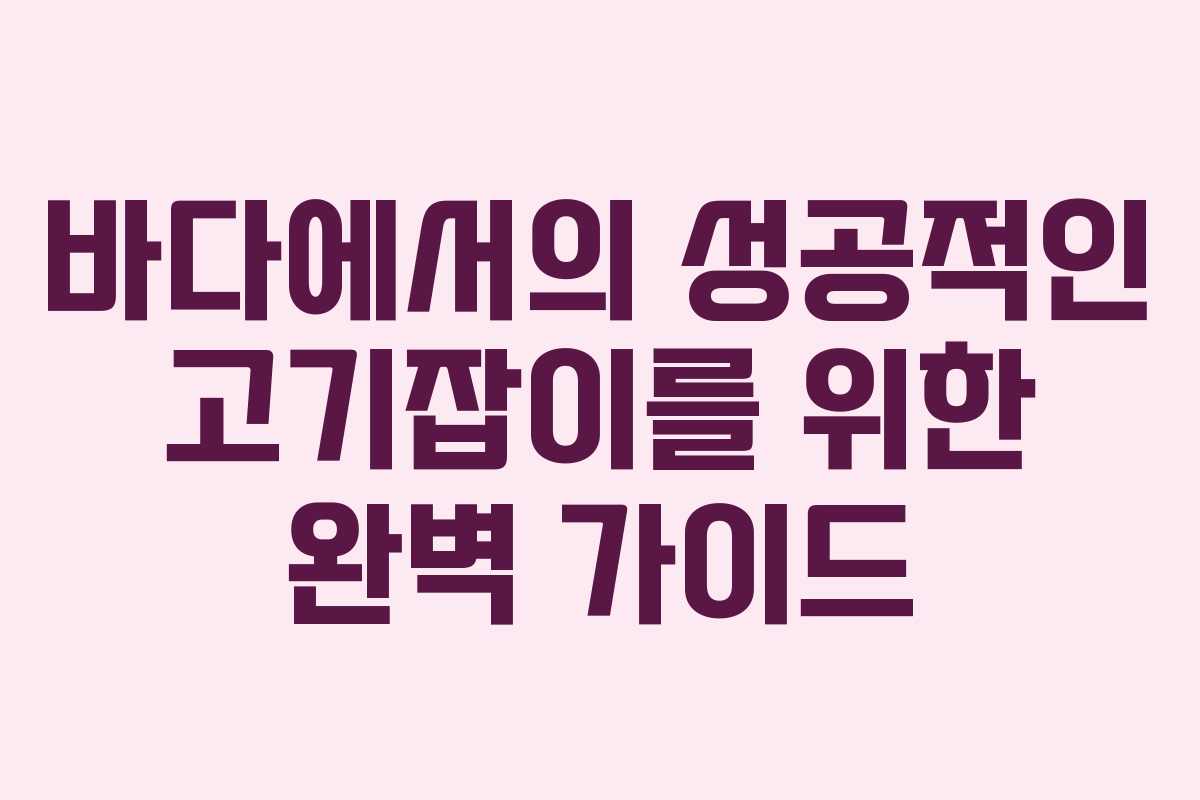바다에서의 성공적인 고기잡이를 위한 완벽 가이드
