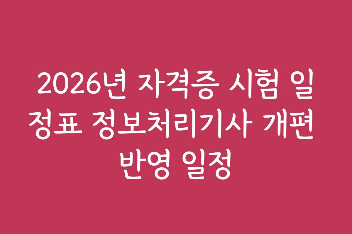 2026년 자격증 시험 일정표 정보처리기사 개편 반영 일정