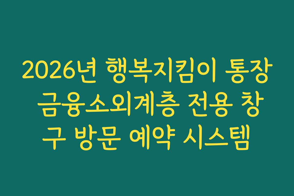 2026년 행복지킴이 통장 금융소외계층 전용 창구 방문 예약 시스템
