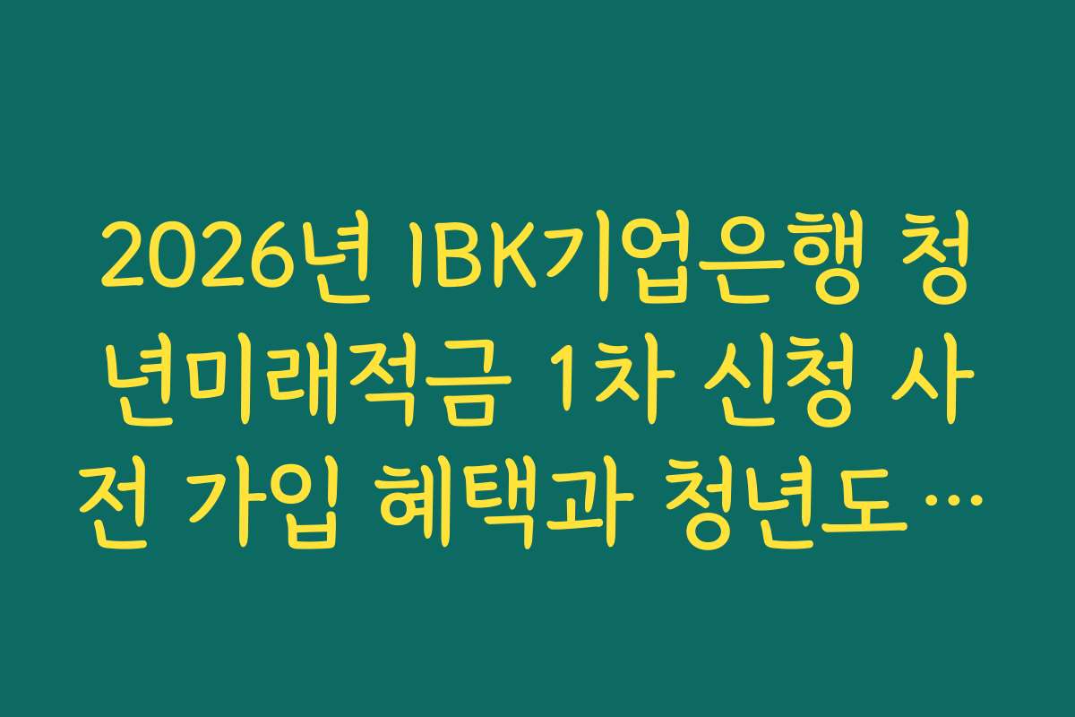 2026년 IBK기업은행 청년미래적금 1차 신청 사전 가입 혜택과 청년도약계좌 연동 분석