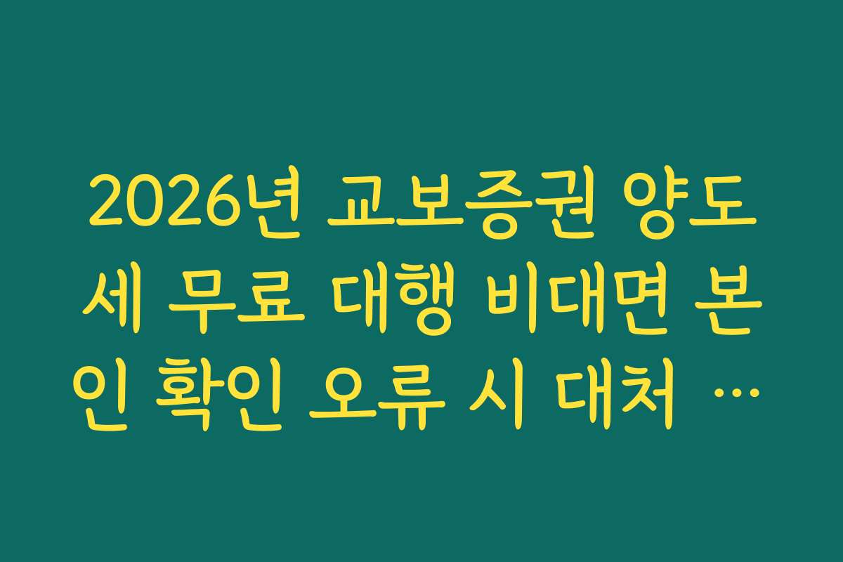 2026년 교보증권 양도세 무료 대행 비대면 본인 확인 오류 시 대처 방법
