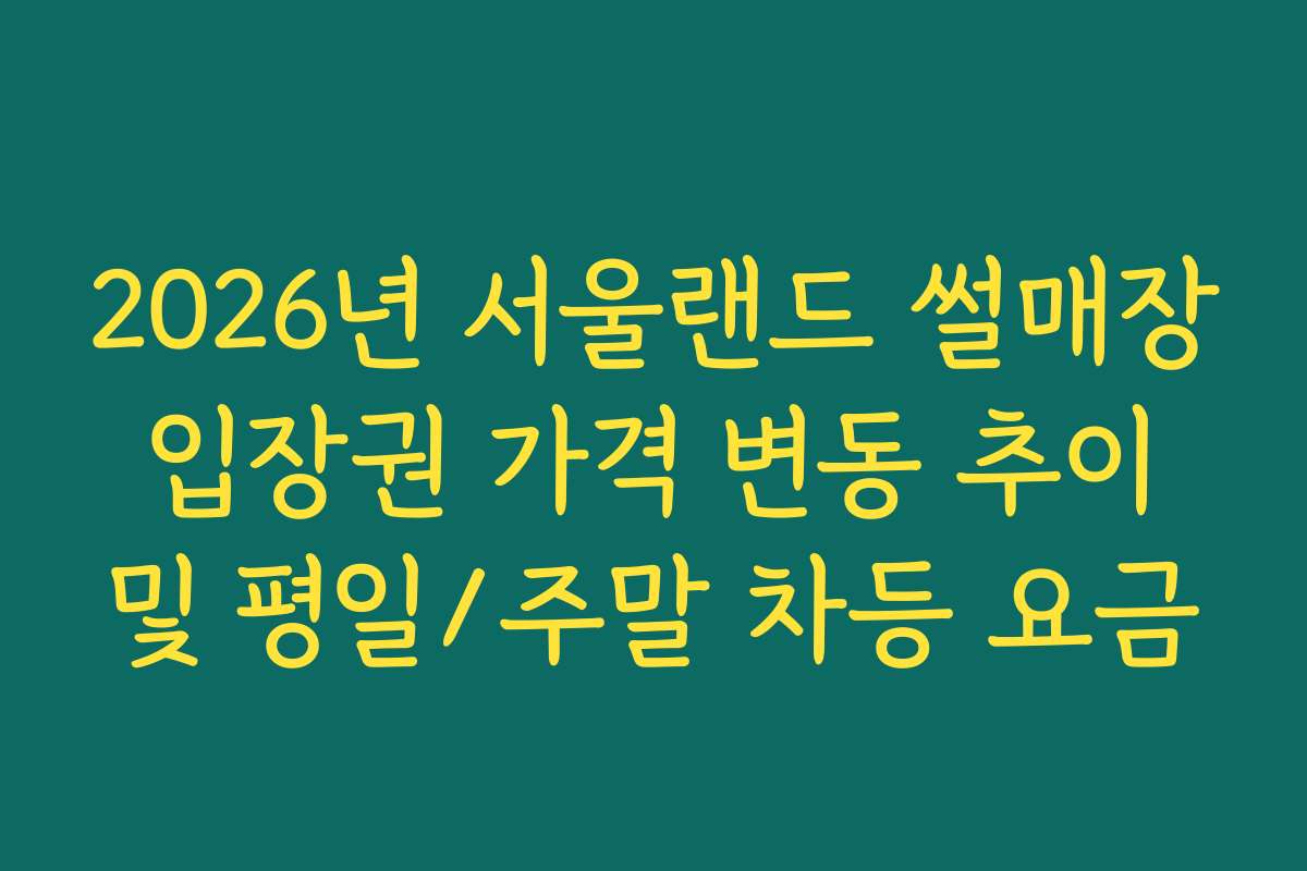 2026년 서울랜드 썰매장 입장권 가격 변동 추이 및 평일/주말 차등 요금