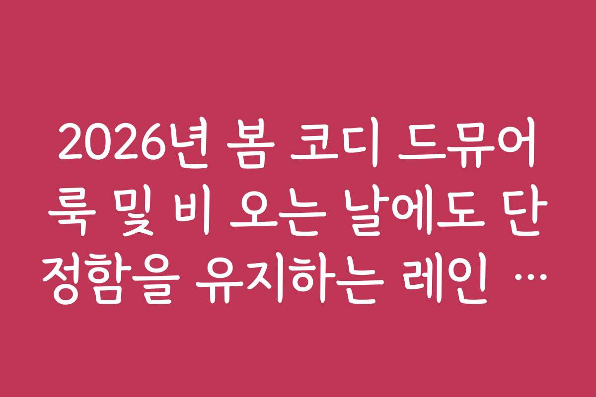 2026년 봄 코디 드뮤어룩 및 비 오는 날에도 단정함을 유지하는 레인 코디
