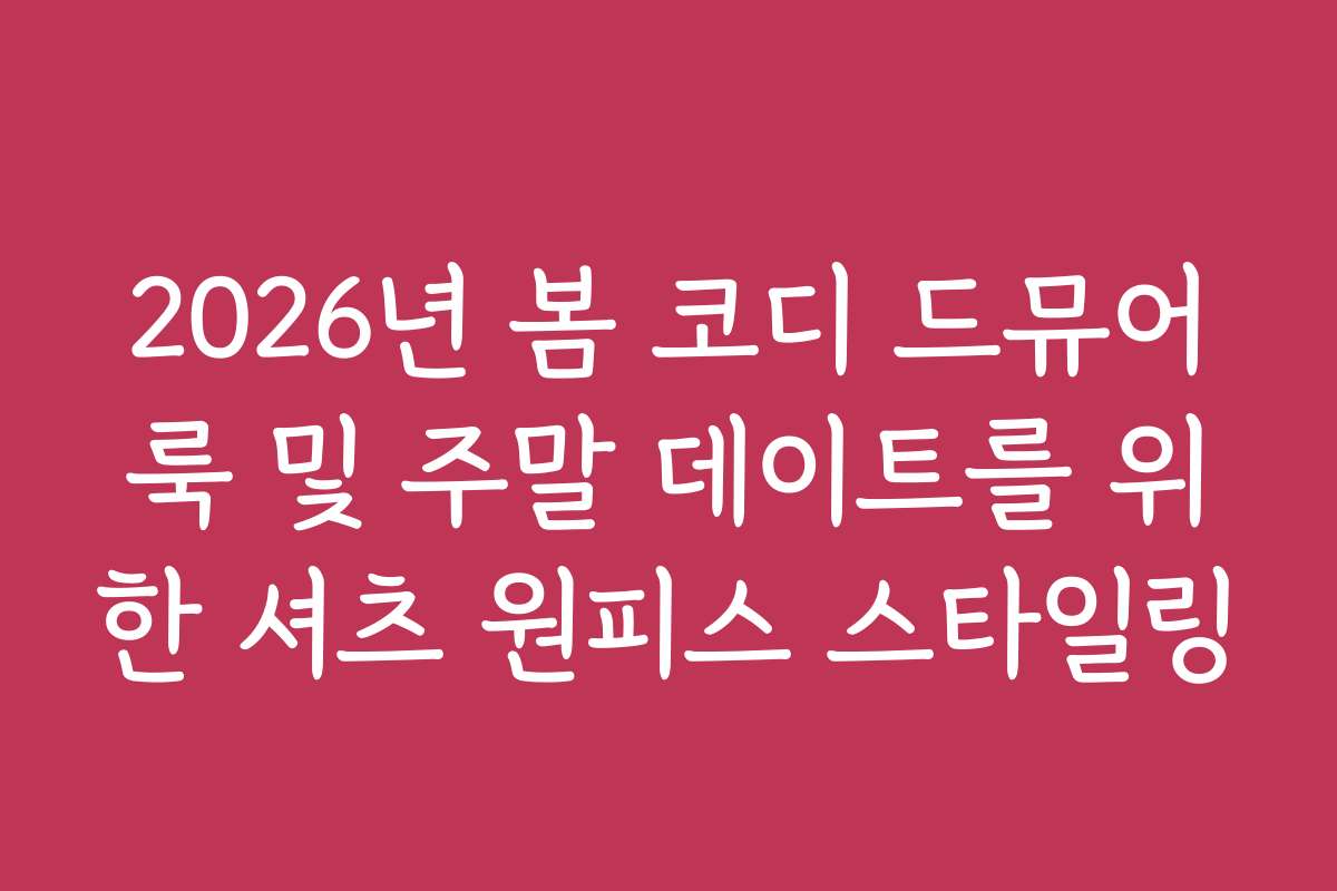 2026년 봄 코디 드뮤어룩 및 주말 데이트를 위한 셔츠 원피스 스타일링