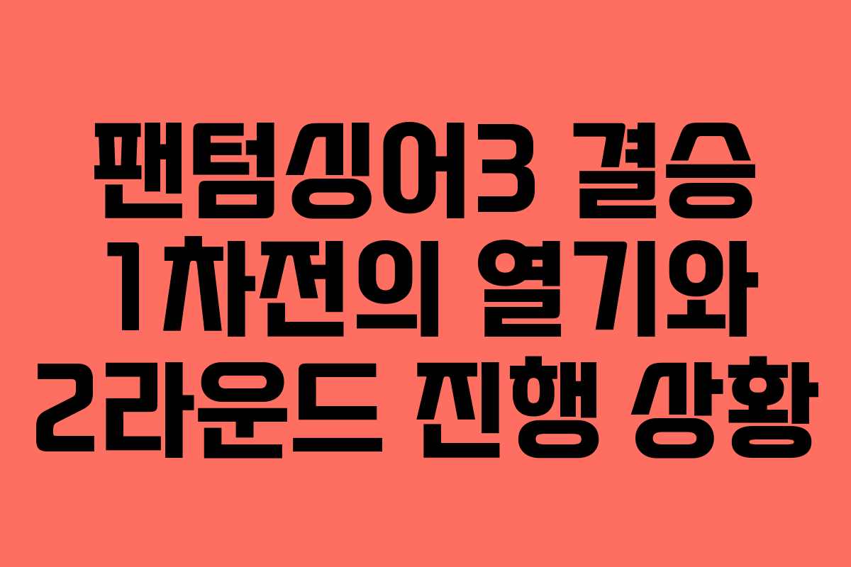 팬텀싱어3 결승 1차전의 열기와 2라운드 진행 상황