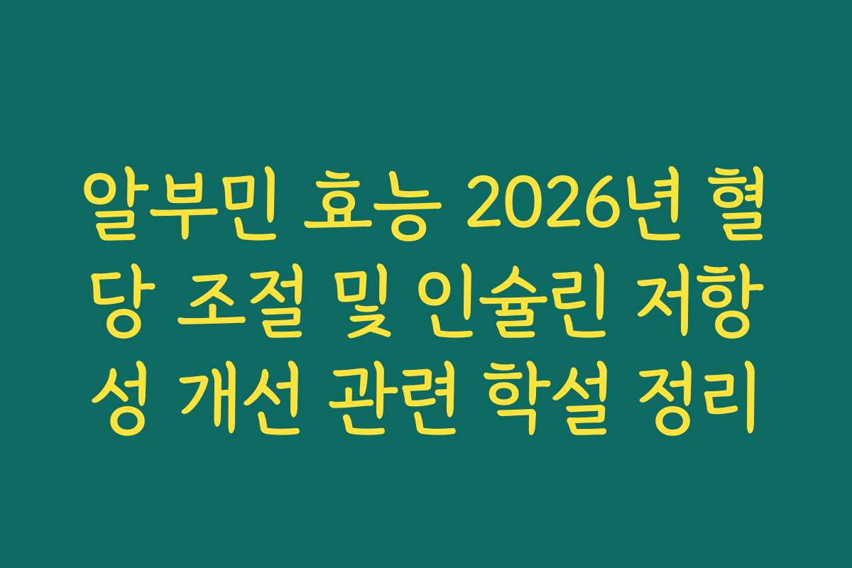 알부민 효능 2026년 혈당 조절 및 인슐린 저항성 개선 관련 학설 정리