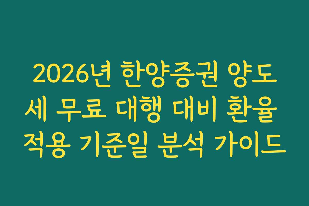 2026년 한양증권 양도세 무료 대행 대비 환율 적용 기준일 분석 가이드