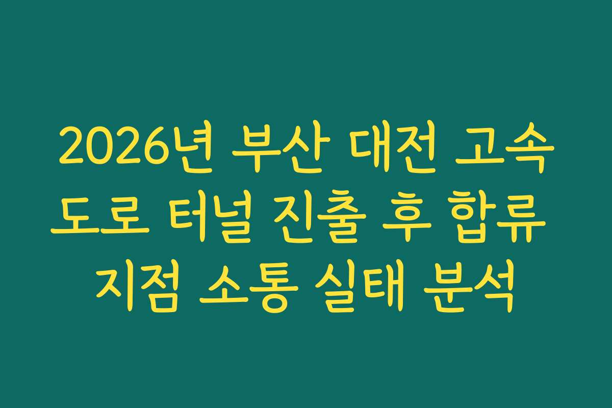 2026년 부산 대전 고속도로 터널 진출 후 합류 지점 소통 실태 분석