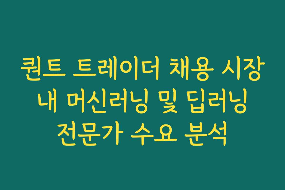 퀀트 트레이더 채용 시장 내 머신러닝 및 딥러닝 전문가 수요 분석