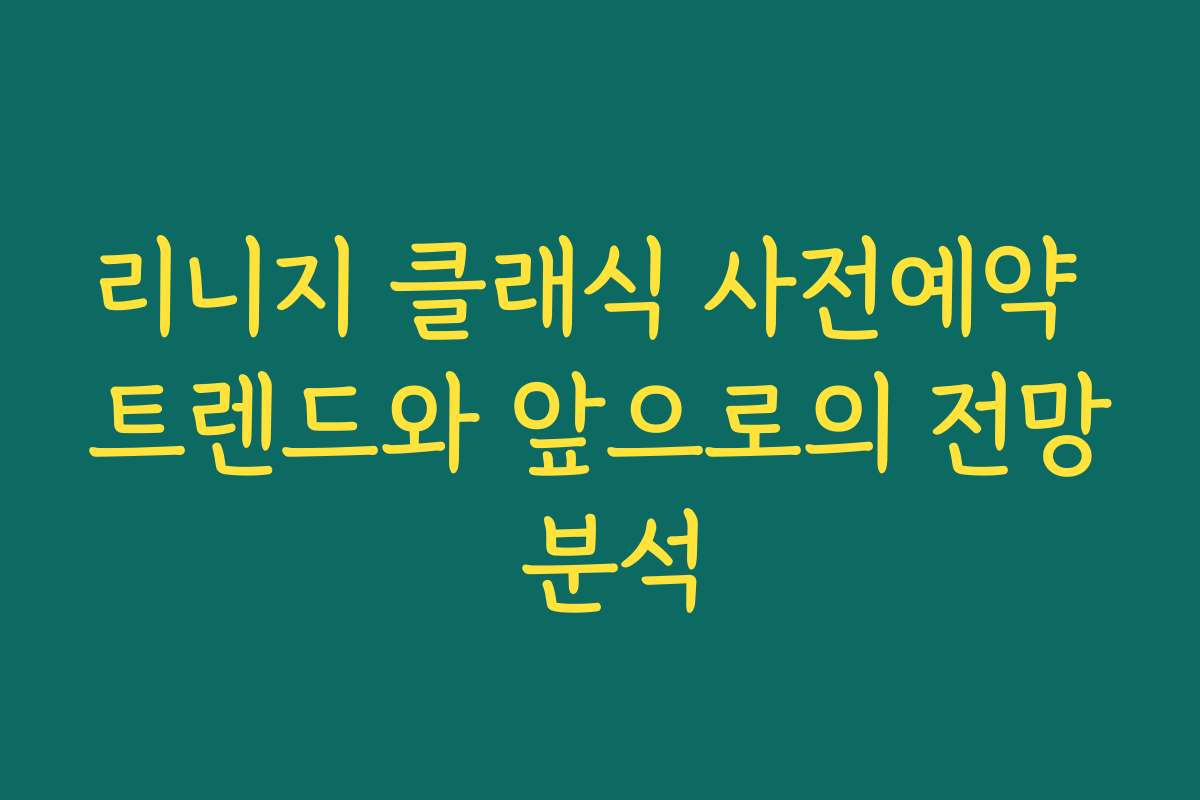 리니지 클래식 사전예약 트렌드와 앞으로의 전망 분석